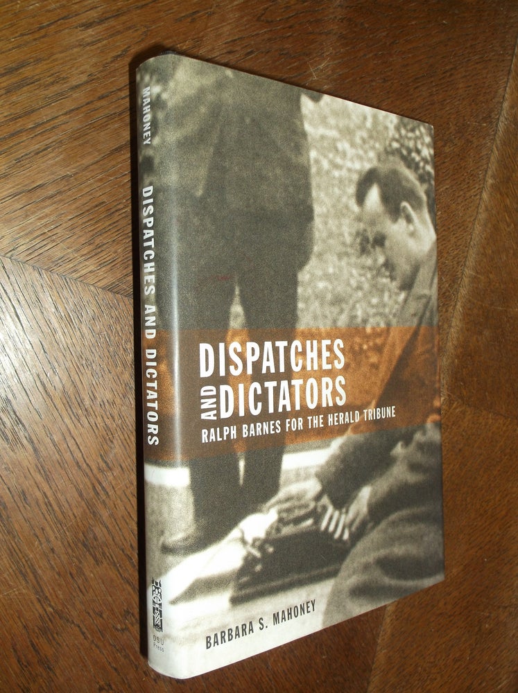 Item #10371 Dispatches and Dictators: Ralph Barnes for the Herald Tribune. Barbara S. Mahoney.