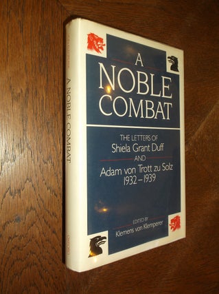 Item #10456 A Noble Combat: The Letters of Shiela Grant Duff and Adam von Trott zu Solz...