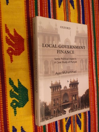 Item #11300 Local Government Finance: Some Political Aspects: A Case Study of Punjab. Ayaz Muhammed