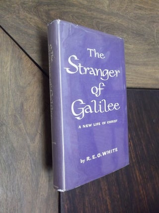Item #12149 The Stranger of Galilee: A New Life of Christ. R. E. O. White