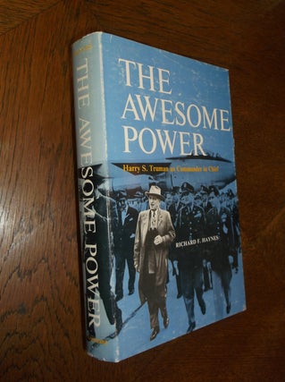 Item #12544 The Awesome Power: Harry S. Truman as Commander in Chief. Richard F. Haynes