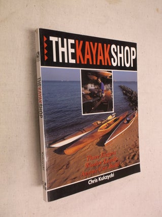 Item #13001 The Kayak Shop: Three Elegant Wooden Kayaks Anyone Can Build. Chris Kulczycki