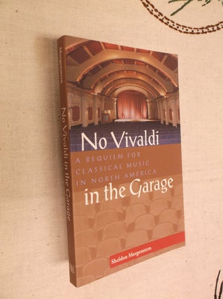 Item #13337 No Vivaldi in the Garage: A Requiem for Classical Music in North America. Sheldon...