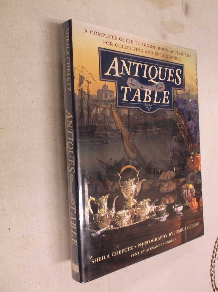 Item #13807 Antiques for the Table: A Complete Guide to Dining Room Accessories for Collecting and Entertaining. Sheila Chefetz.
