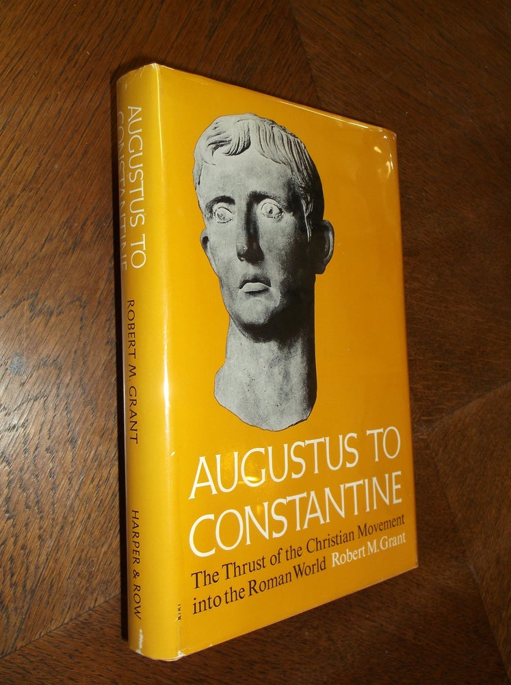 Item #13827 Augustus to Constantine: The Thrust of the Christian Movement into the Roman World. Robert M. Grant.