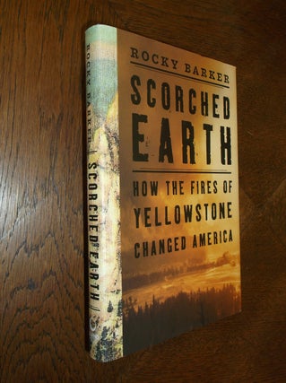 Item #14553 Scorched Earth: How the Fires of Yellowstone Changed America. Rocky Barker