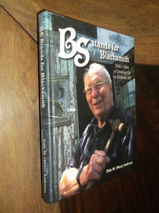 Item #15593 BS Stands for Blacksmith: Dale's Tales of Growing Up in Hetland, SD. Dale M. Andersen