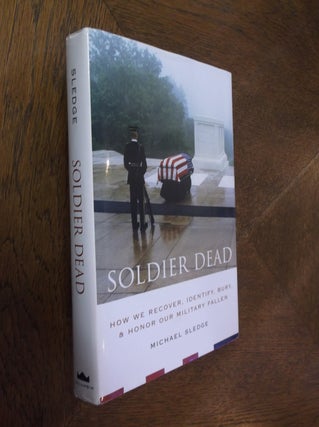 Item #16364 Soldier Dead: How We Recover, Identify, Bury, and Honor Our Military Fallen. Michael...