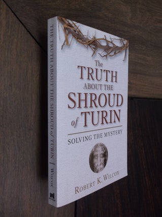 Item #16801 The Truth About the Shroud of Turin. Robert K. Wilcox