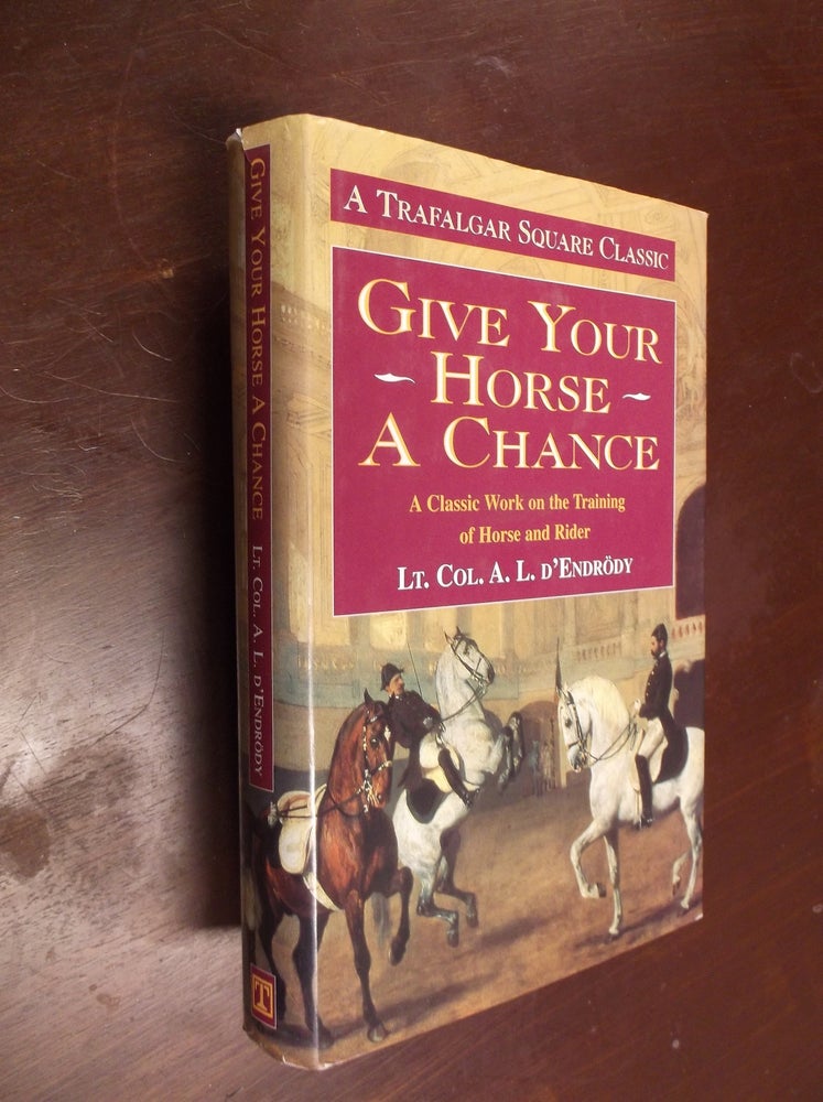Item #17073 Give Your Horse a Chance: A Classic Work on the Training of Horse and Rider (A Trafalgar Square Classic). A. L. D'Endrody.