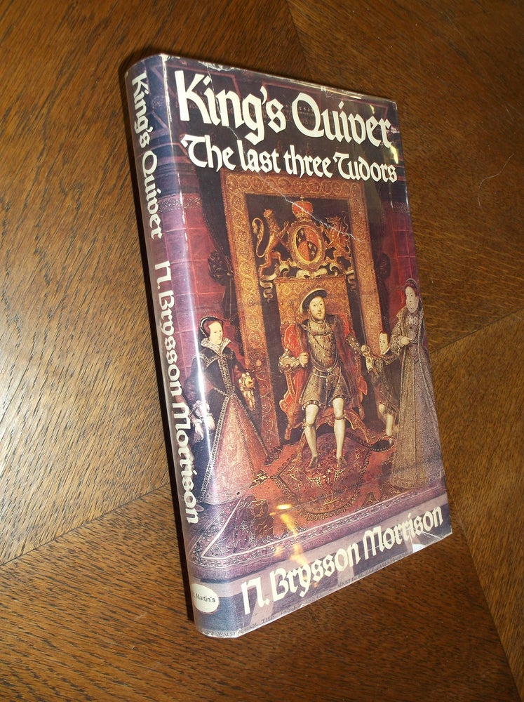 Item #17947 King's Quiver: The Last Three Tudors. N. Brysson Morrison.