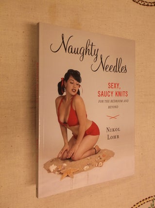 Item #18724 Naughty Needles: Sexy, Saucy Knits for the Bedroom and Beyond. Nikol Lohr