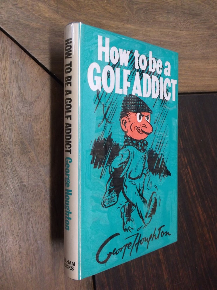 Item #18804 How to be a Golf Addict. George Houghton.