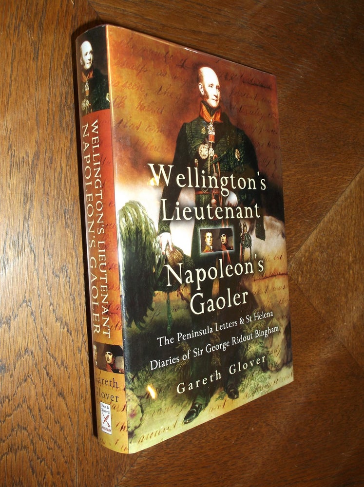 Item #19288 Wellington's Lieutenant, Napoleon's Gaoler: The Peninsula Letters and St Helena Diaries of Sir George Ridout Bingham, 1809-21. Gareth Glover.