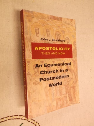 Item #19478 Apostolicity Then and Now: An Ecumenical Church in a Postmodern World. John J. Burkhard