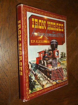 Item #19543 Iron Horses: American Locomotives 1829-1900. Edwin P. Alexander
