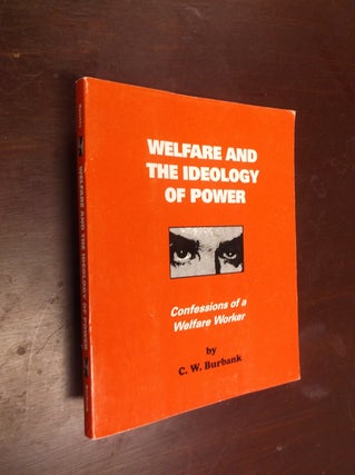 Item #19665 Welfare and the Ideology of Power: Confessions of a Welfare Worker. C. W. Burbank