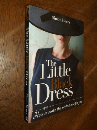 Item #20366 The Little Black Dress: How to Make the Perfect One for You. Simon Henry