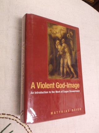 Item #20398 A Violent God-Image: An Introduction to the Work of Eugen Drewermann. Matthias Beier
