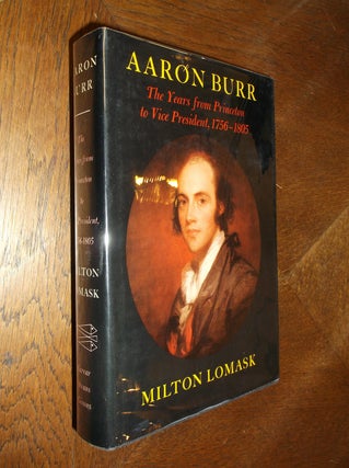 Item #20875 Aaron Burr: The Years from Princeton to Vice President, 1756-1805. Milton Lomask