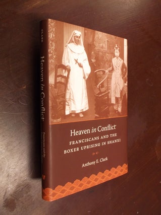 Item #21738 Heaven in Conflict: Franciscans and the Boxer Uprising in Shanxi. Anthony E. Clark