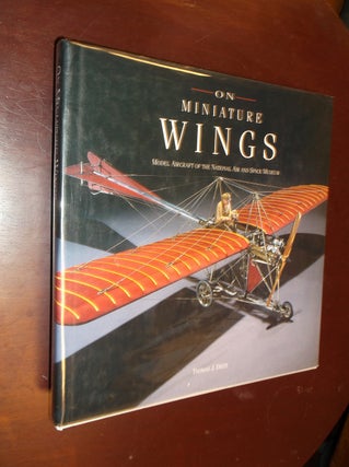 Item #21977 On Miniature Wings: Model Aircraft of the National Air and Space Museum. Thomas J....