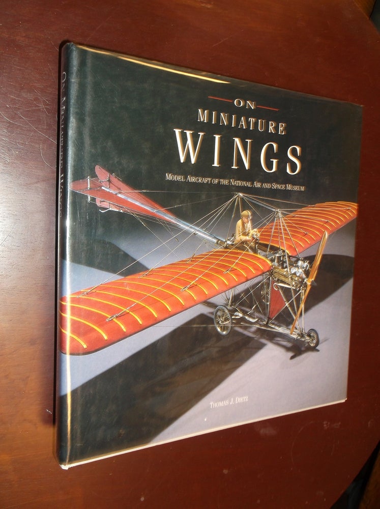 Item #21977 On Miniature Wings: Model Aircraft of the National Air and Space Museum. Thomas J. Dietz, Eric F. Long, Photographer.