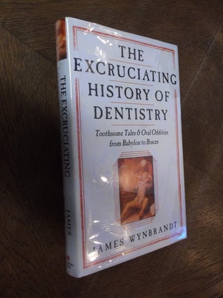 Item #22360 The Excruciating History of Dentistry: Toothsome Tales & Oral Oddities from Babylon...