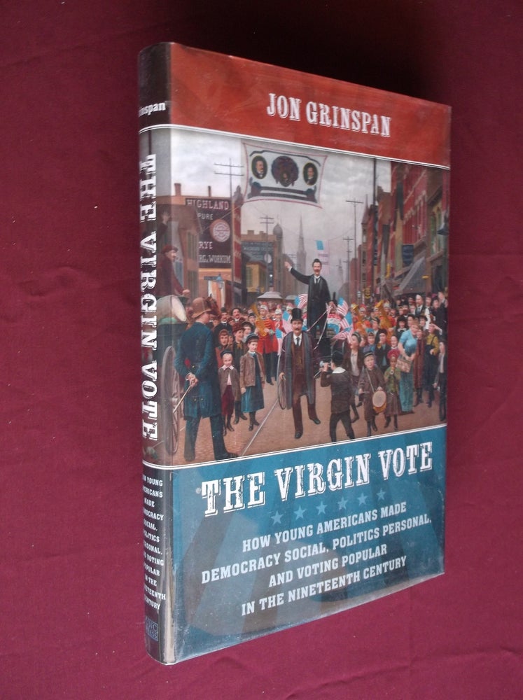 Item #22425 The Virgin Vote: How Young Americans Made Democracy Social, Poiltics Personal, and Voting Popualr in the Nineteenth Century. Jon Grinspan.