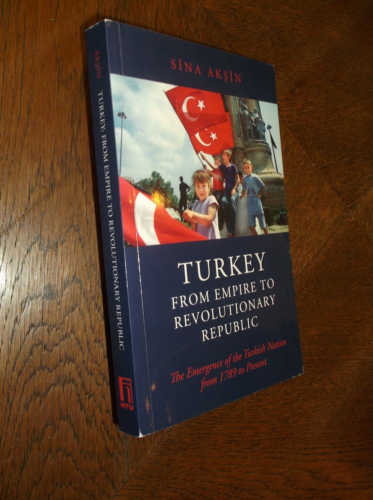 Item #22774 Turkey, from Empire to Revolutionary Republic: The Emergence of the Turkish Nation from 1789 to the Present. Sina Aksin.