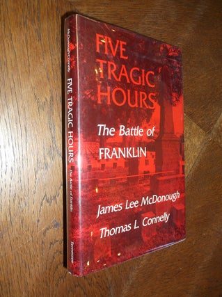 Item #22907 Five Tragic Hours: The Battle of Franklin. James L. McDonough, Thomas L. Connelly