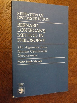 Item #23269 Mediation of Deconstruction: Bernard Lonergan's Method in Philosophy: The Argument...