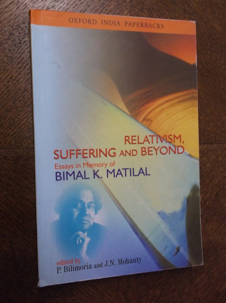 Item #23296 Relativism, Suffering and Beyond: Essays in Memory of Bimal K. Matilal. P. Bilimoria, J. N. Mohanty.