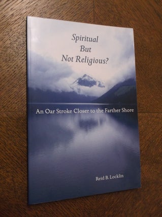 Item #23304 Spiritual but not Religious?: An Oar Stroke Closer to the Father Shore. Reid B. Locklin