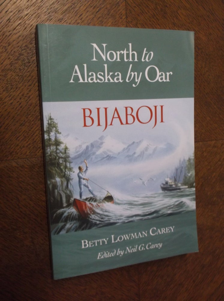 Item #23443 Bijaboji: North to Alaska by Oar. Betty Lowman Carey, Neil G. Carey.