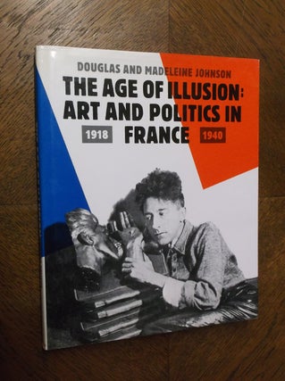 Item #23639 The Age of Illusion: Arts and Politics in France, 1918-1940. Douglas and Madeleine...