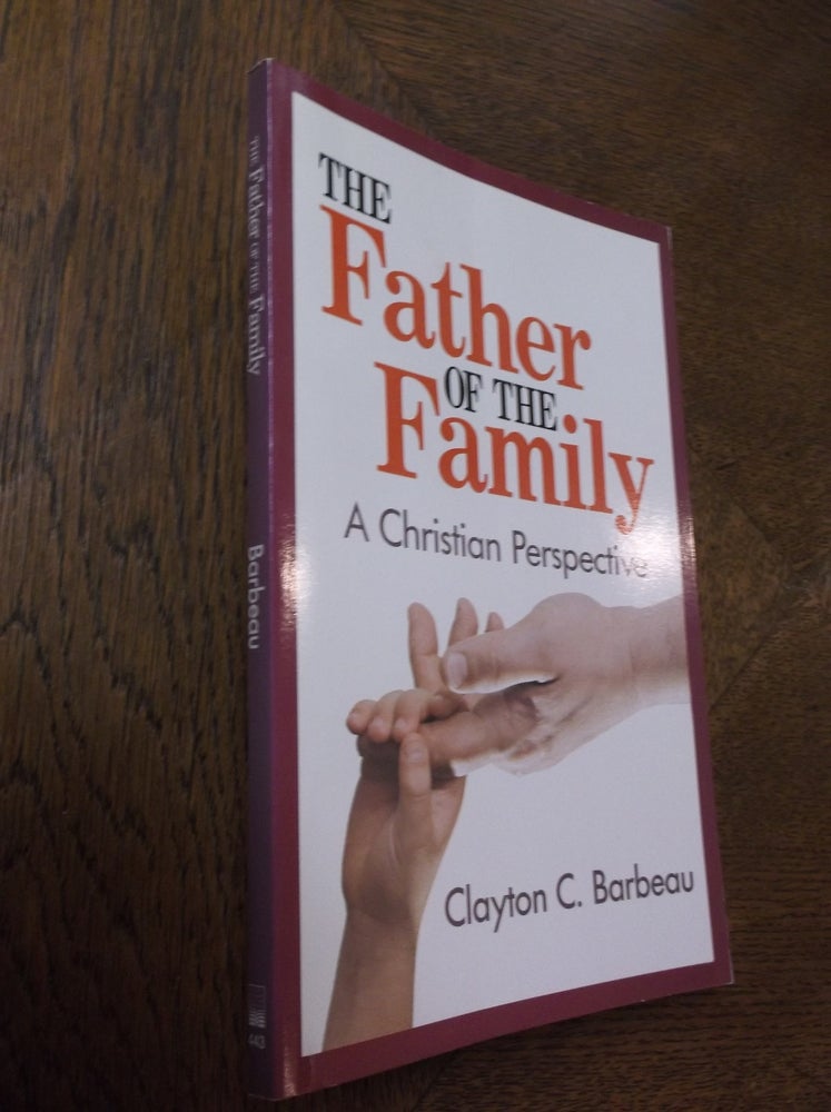 Item #24136 The Father of the Family: A Christian Perspective. Clayton C. Barbeau.