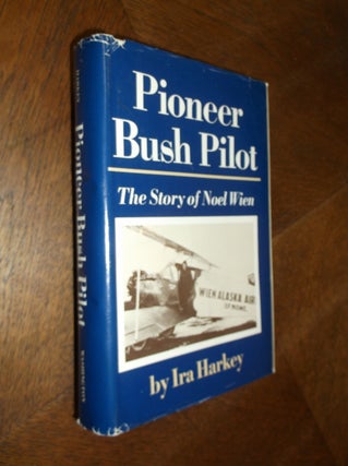 Item #24785 Pioneer Bush Pilot: The Story of Noel Wien. Ira Harkey