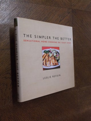 Item #24909 The Simpler the Better: Sensational Home Cooking in 3 Easy Steps. Leslie Revsin