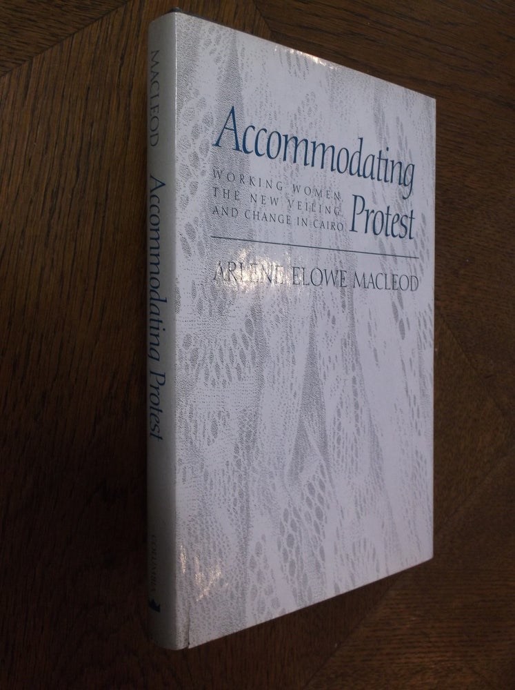 Item #25699 Accommodating Protest: Working Women, the New Veiling, and change in Cairo. Arlene MacLeod.