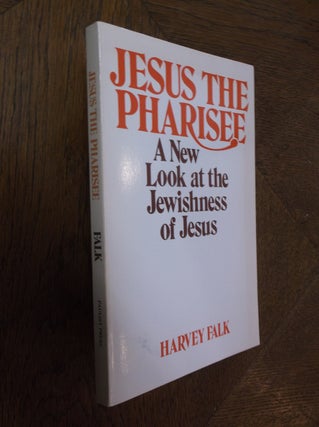 Item #25702 Jesus the Pharisee: A New Look at the Jewishness of Jesus. Harvey Falk