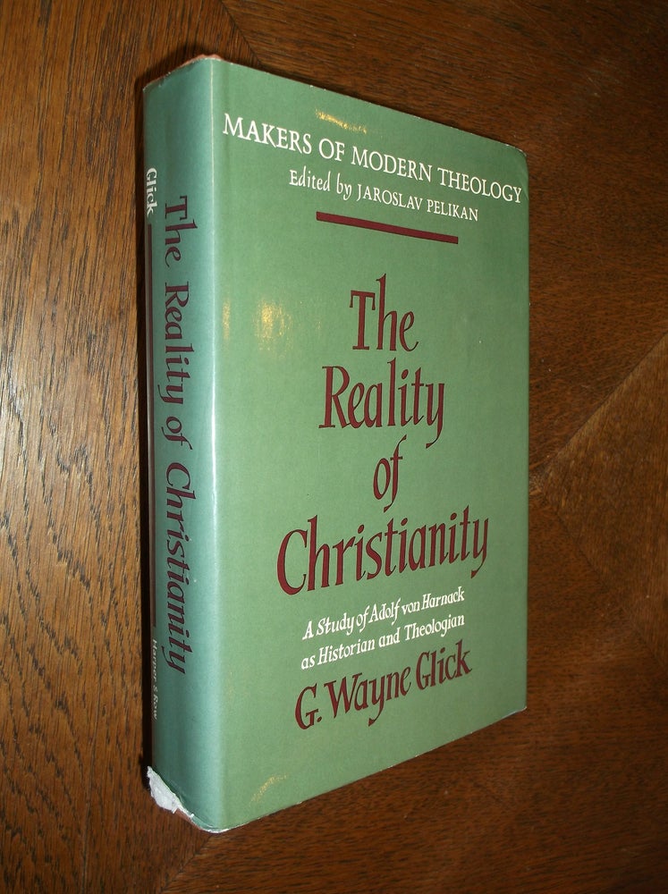 Item #25727 The Reality of Christianity: A Study of Adolf von Harnack as Historian and Theologian. G. Wayne Glick.