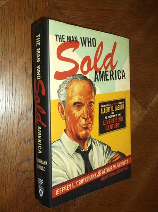Item #25853 The Man Who Sold America: The Amazing (But True) Story of Albert D. Lasker and the...