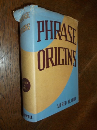 Item #26279 Phrase Origins: A Study in Familiar Expressions. Alfred H. Holt