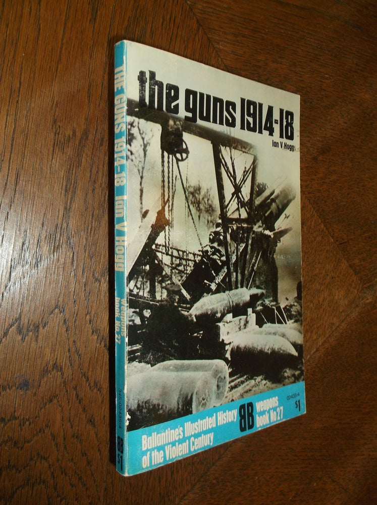 Item #26438 The Guns1914-18 (Ballantine's Illustrated History of the Violent Century. Ian V. Hogg.