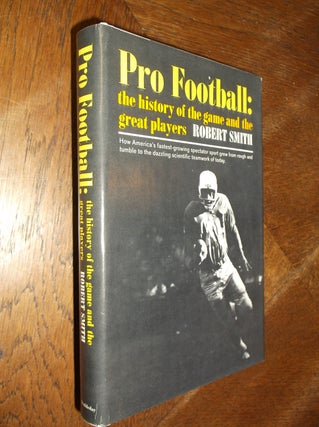 Item #26557 Pro Football: The History of the Game and the Great Players. Robert Smith