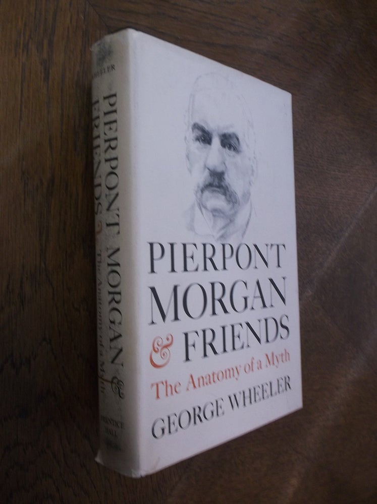 Item #27074 Pierpont Morgan & Friends: The Anatomy of a Myth. George Wheeler.