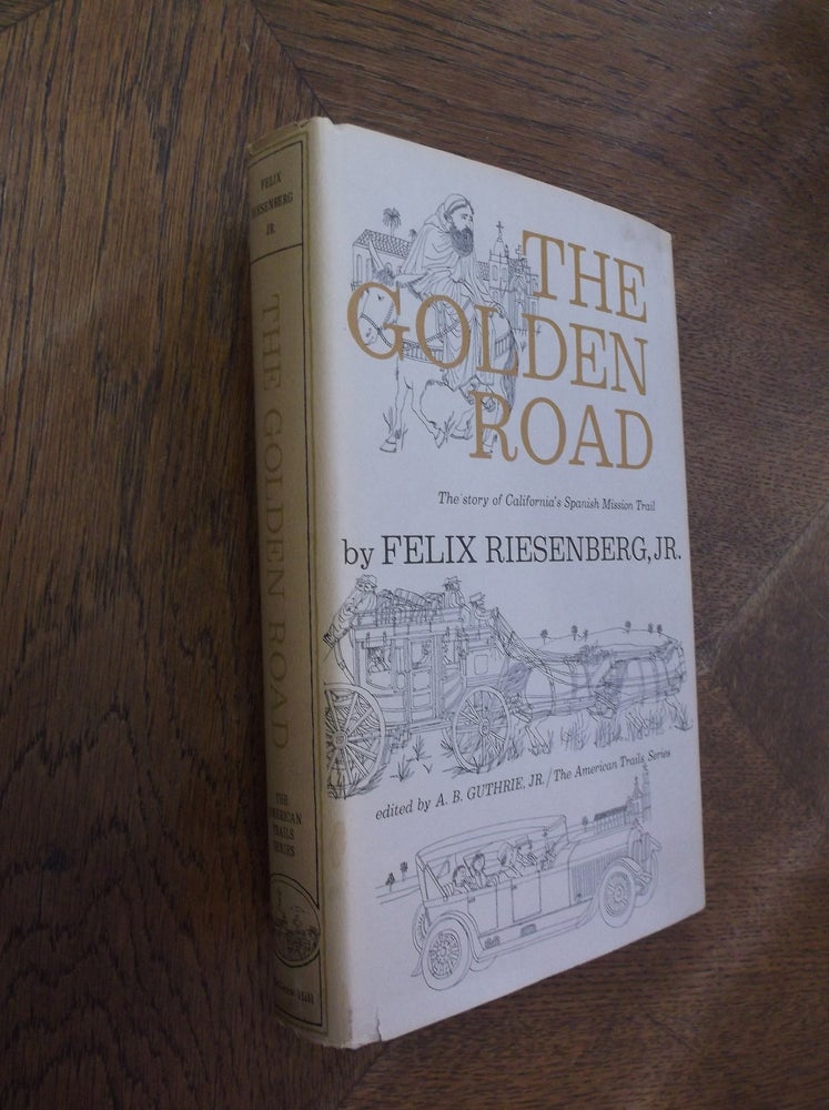 Item #27082 The Golden Road: The Story of California's Spanish Mission Trail. Felix Riesenberg Jr., A. B. Guthrie Jr.