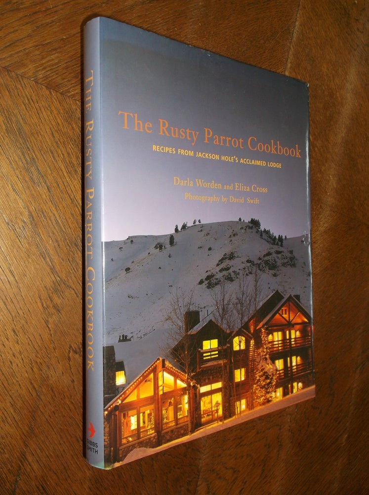 Item #27207 The Rusty Parrot Cookbook: Recipes From Jackson Hole's Acclaimed Lodge. Darla Worden, Eliza Cross.