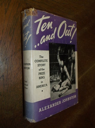 Item #27462 Ten-and Out!: The Complete Story of the Prize Ring in America. Alexander Johnston